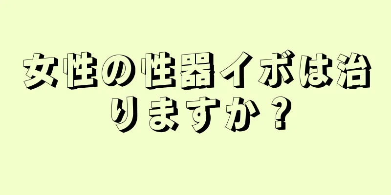 女性の性器イボは治りますか？