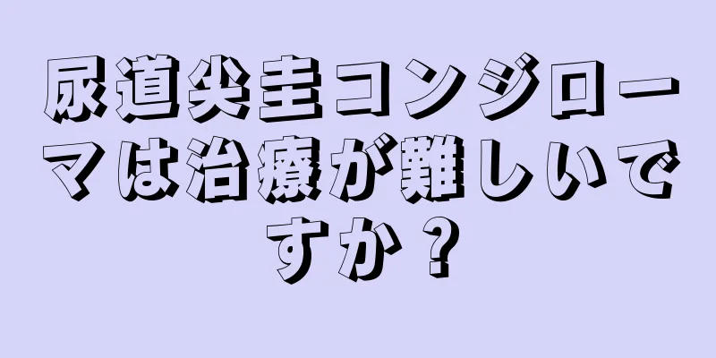 尿道尖圭コンジローマは治療が難しいですか？