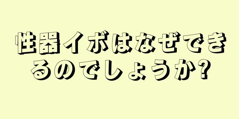 性器イボはなぜできるのでしょうか?