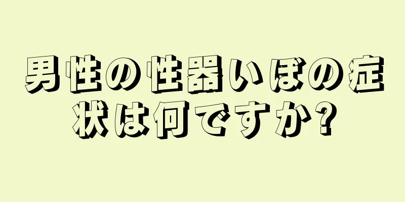 男性の性器いぼの症状は何ですか?