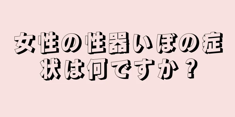 女性の性器いぼの症状は何ですか？