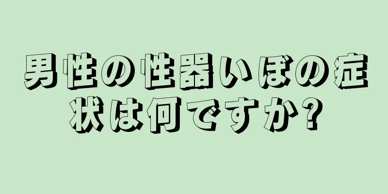 男性の性器いぼの症状は何ですか?