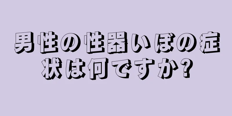 男性の性器いぼの症状は何ですか?