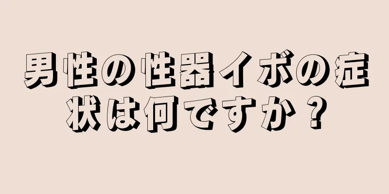 男性の性器イボの症状は何ですか？
