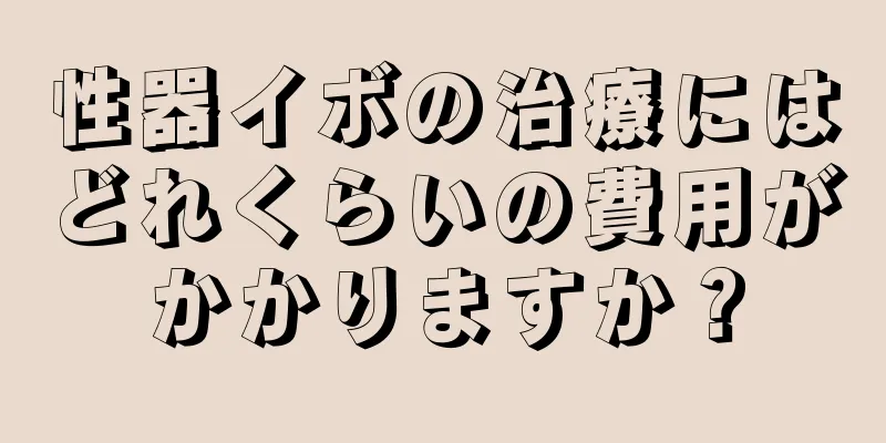 性器イボの治療にはどれくらいの費用がかかりますか？