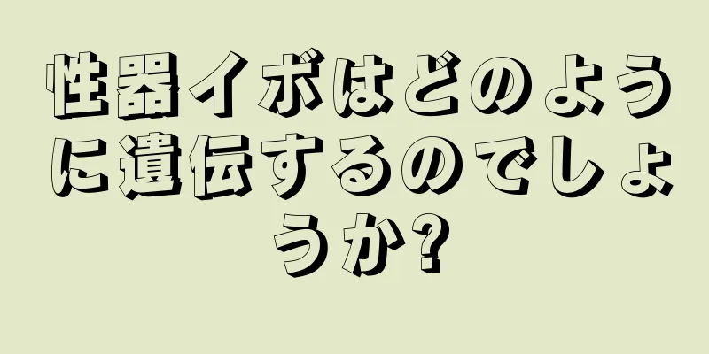 性器イボはどのように遺伝するのでしょうか?