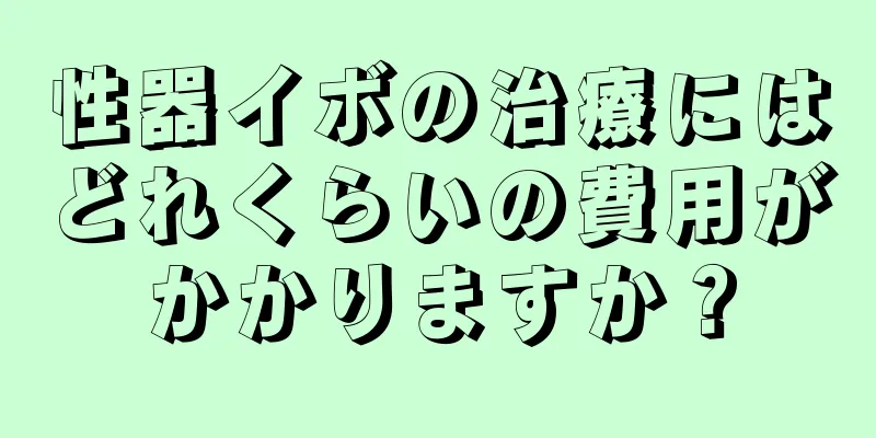 性器イボの治療にはどれくらいの費用がかかりますか？