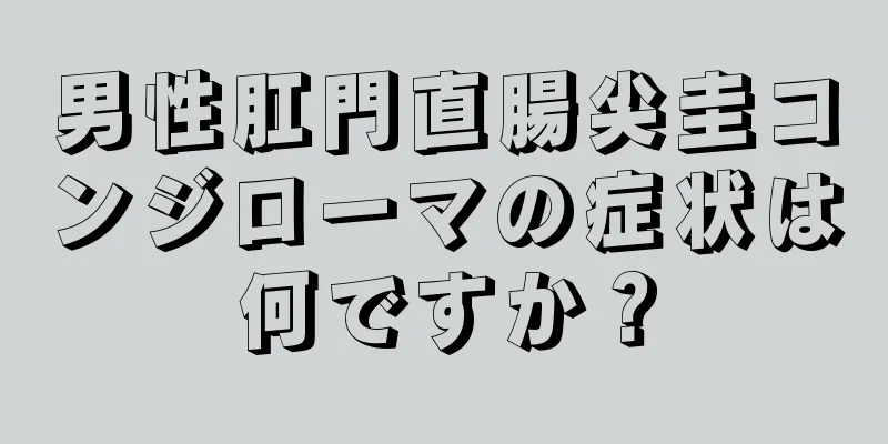 男性肛門直腸尖圭コンジローマの症状は何ですか？