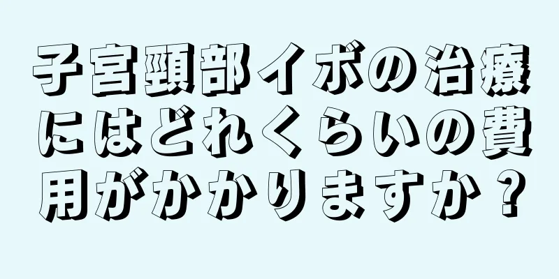 子宮頸部イボの治療にはどれくらいの費用がかかりますか？