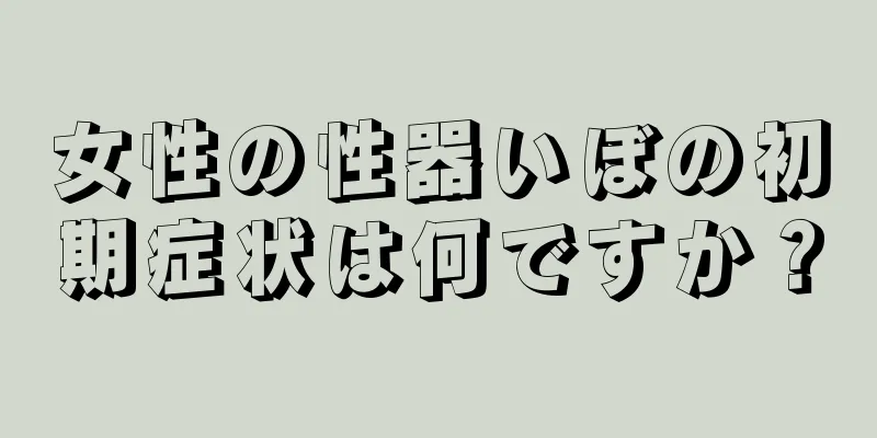 女性の性器いぼの初期症状は何ですか？