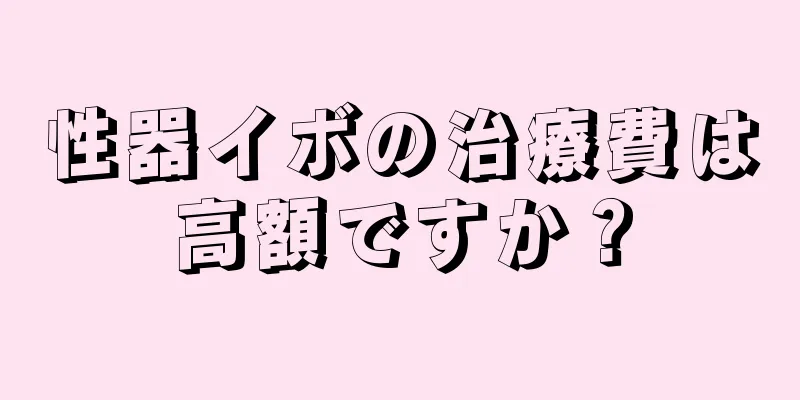 性器イボの治療費は高額ですか？