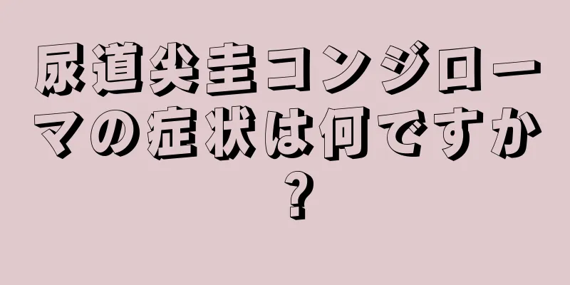尿道尖圭コンジローマの症状は何ですか？