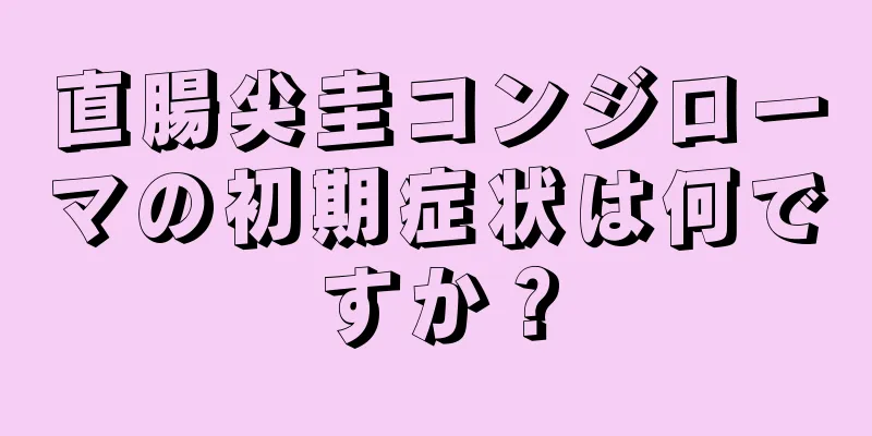 直腸尖圭コンジローマの初期症状は何ですか？