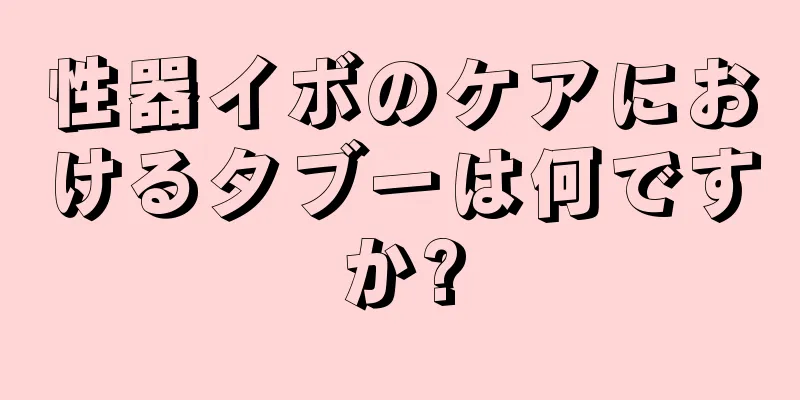 性器イボのケアにおけるタブーは何ですか?