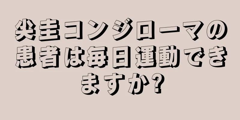 尖圭コンジローマの患者は毎日運動できますか?