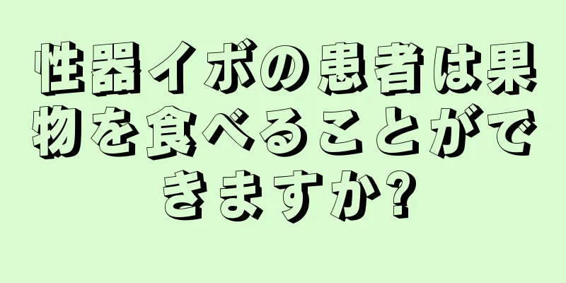 性器イボの患者は果物を食べることができますか?
