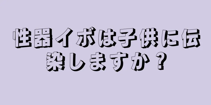 性器イボは子供に伝染しますか？