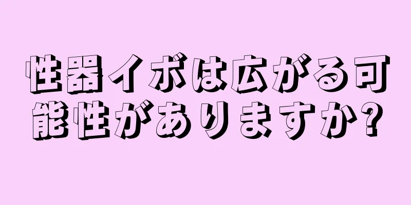 性器イボは広がる可能性がありますか?