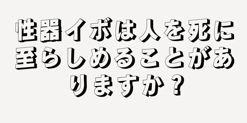 性器イボは人を死に至らしめることがありますか？