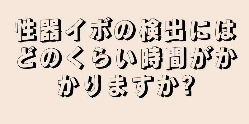 性器イボの検出にはどのくらい時間がかかりますか?