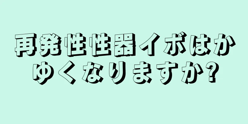 再発性性器イボはかゆくなりますか?