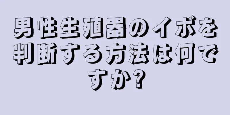 男性生殖器のイボを判断する方法は何ですか?