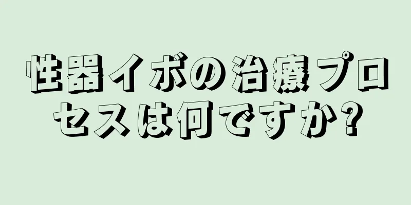 性器イボの治療プロセスは何ですか?