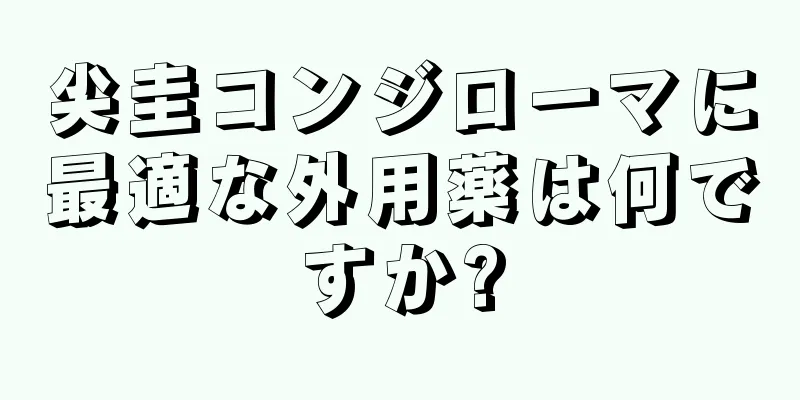 尖圭コンジローマに最適な外用薬は何ですか?