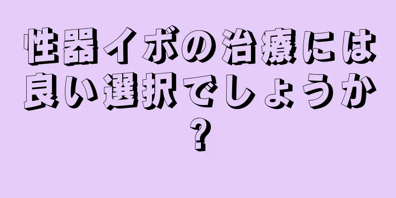 性器イボの治療には良い選択でしょうか?