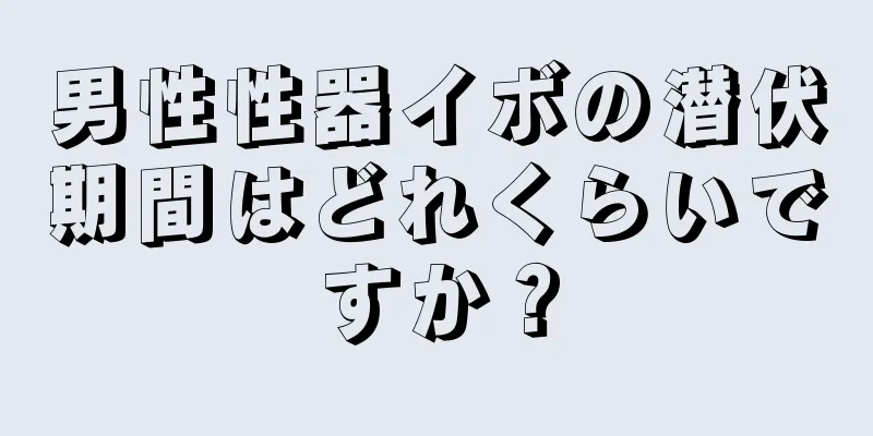 男性性器イボの潜伏期間はどれくらいですか？