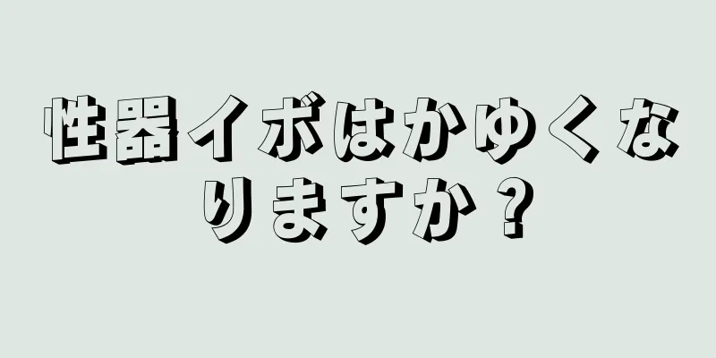 性器イボはかゆくなりますか？