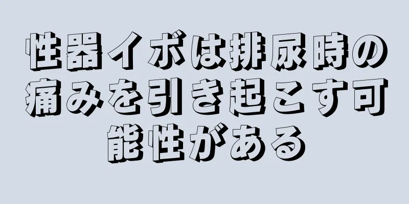 性器イボは排尿時の痛みを引き起こす可能性がある
