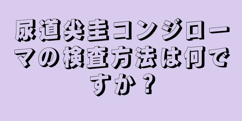 尿道尖圭コンジローマの検査方法は何ですか？