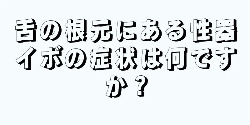 舌の根元にある性器イボの症状は何ですか？