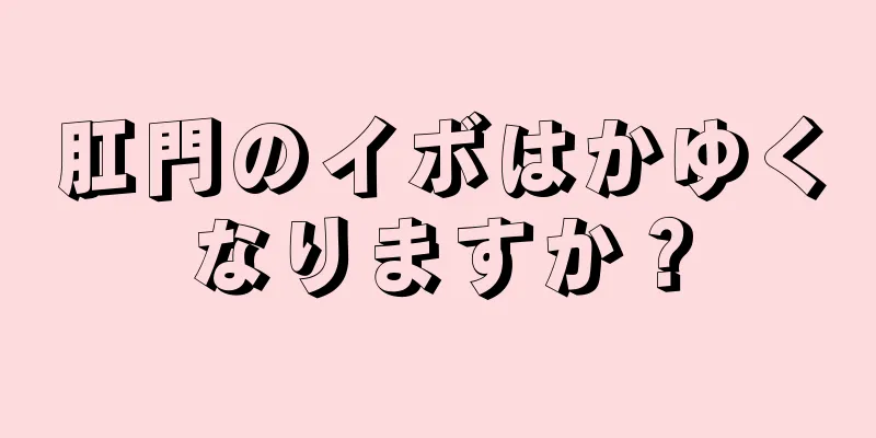 肛門のイボはかゆくなりますか？
