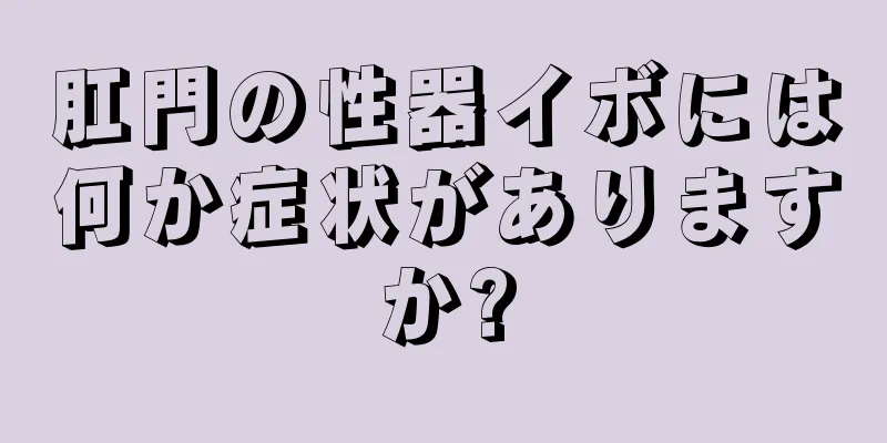 肛門の性器イボには何か症状がありますか?