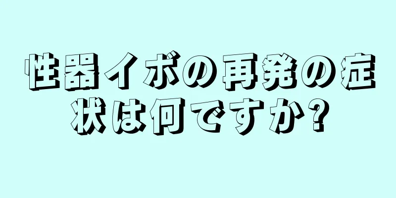 性器イボの再発の症状は何ですか?