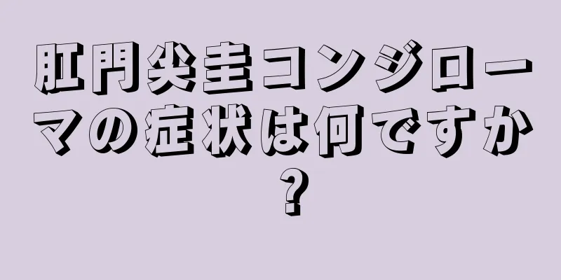 肛門尖圭コンジローマの症状は何ですか？