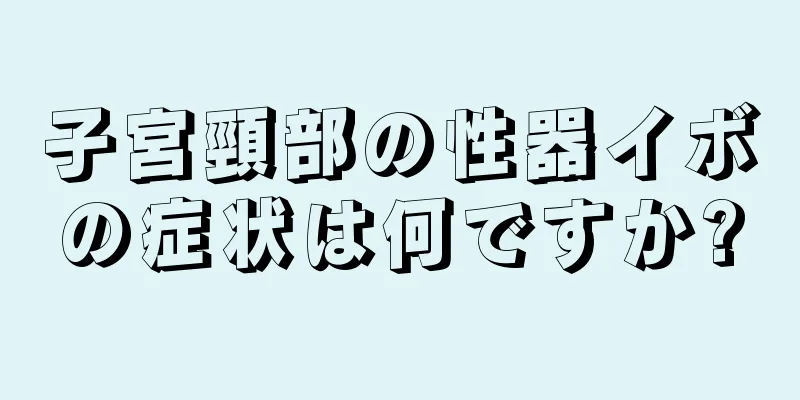 子宮頸部の性器イボの症状は何ですか?