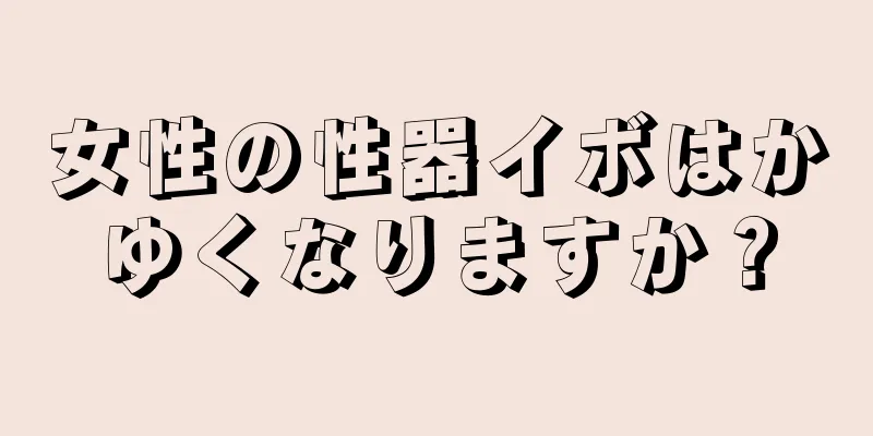 女性の性器イボはかゆくなりますか？