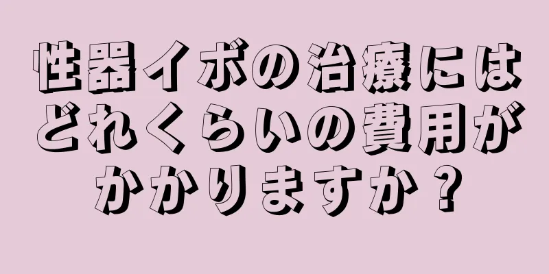 性器イボの治療にはどれくらいの費用がかかりますか？