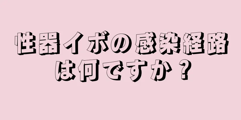 性器イボの感染経路は何ですか？
