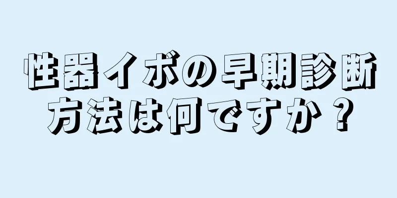 性器イボの早期診断方法は何ですか？