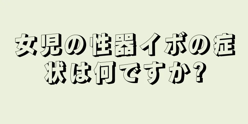 女児の性器イボの症状は何ですか?