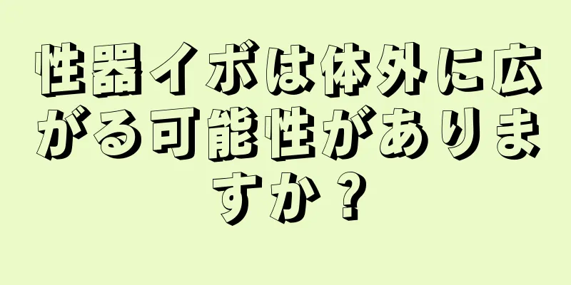 性器イボは体外に広がる可能性がありますか？