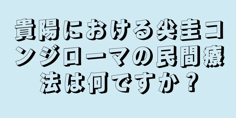 貴陽における尖圭コンジローマの民間療法は何ですか？