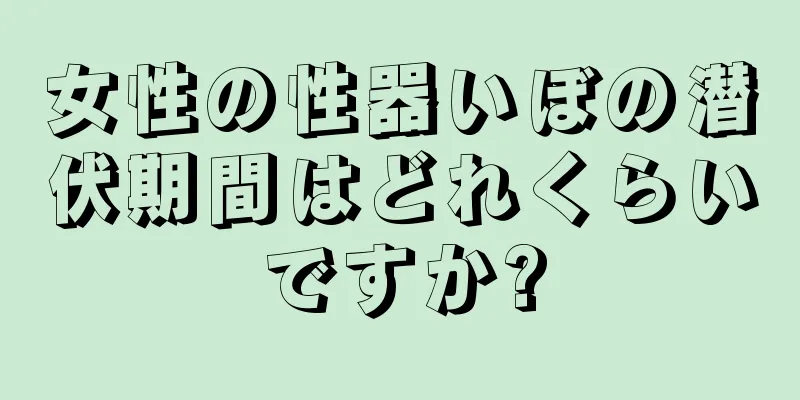 女性の性器いぼの潜伏期間はどれくらいですか?