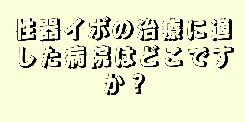 性器イボの治療に適した病院はどこですか？