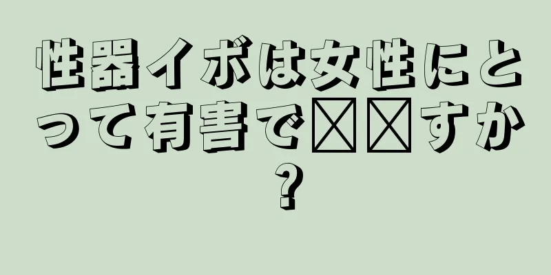 性器イボは女性にとって有害で​​すか？