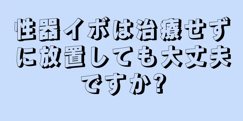 性器イボは治療せずに放置しても大丈夫ですか?